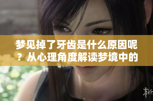 梦见掉了牙齿是什么原因呢？从心理角度解读梦境中的牙齿掉落。