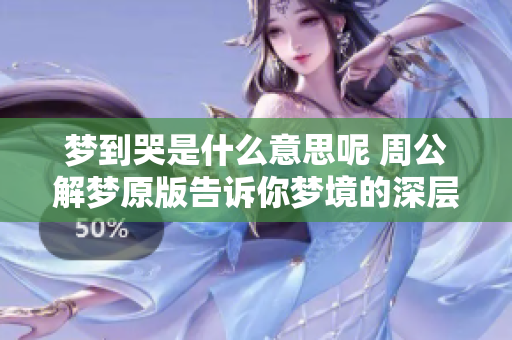 梦到哭是什么意思呢 周公解梦原版告诉你梦境的深层含义