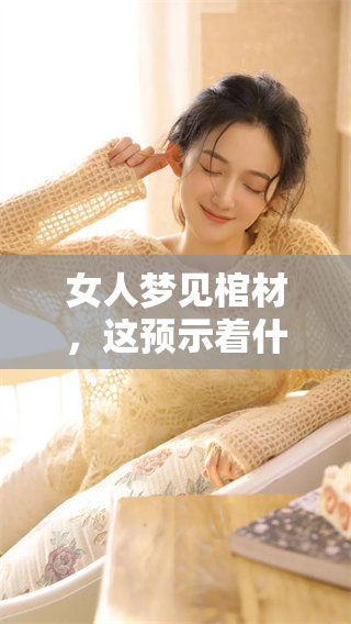 女人梦见棺材，这预示着什么样的心理和生活变化呢