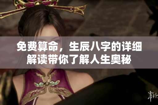 免费算命，生辰八字的详细解读带你了解人生奥秘