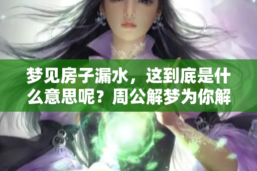 梦见房子漏水，这到底是什么意思呢？周公解梦为你解析房子漏水的含义。