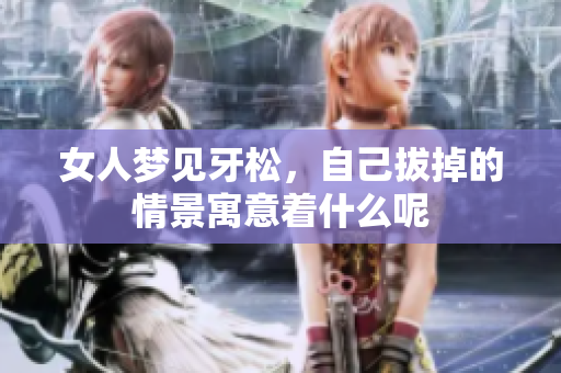 女人梦见牙松，自己拔掉的情景寓意着什么呢