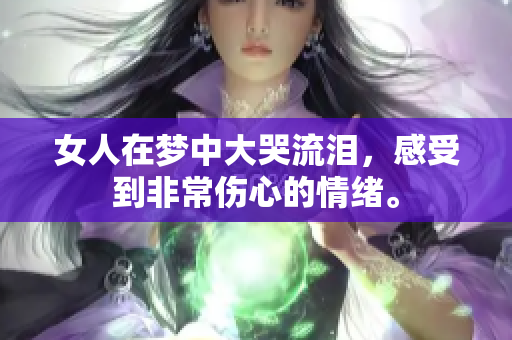 女人在梦中大哭流泪，感受到非常伤心的情绪。