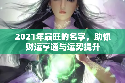 2021年最旺的名字，助你财运亨通与运势提升