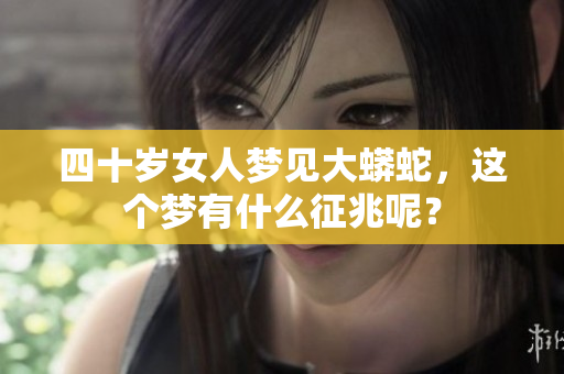 四十岁女人梦见大蟒蛇，这个梦有什么征兆呢？