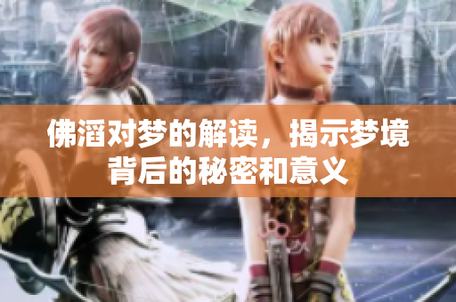 佛滔对梦的解读，揭示梦境背后的秘密和意义