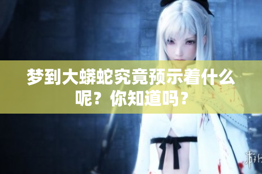 梦到大蟒蛇究竟预示着什么呢？你知道吗？