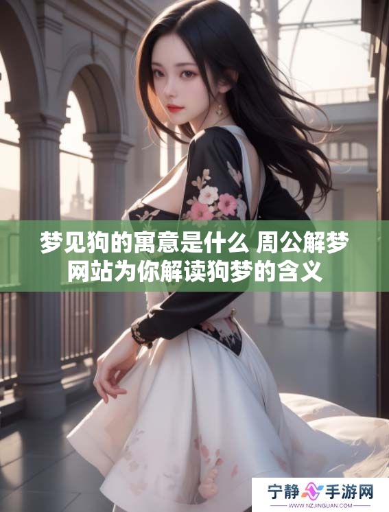 梦见狗的寓意是什么 周公解梦网站为你解读狗梦的含义