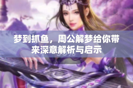 梦到抓鱼，周公解梦给你带来深意解析与启示