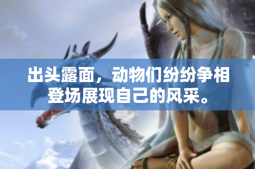 出头露面，动物们纷纷争相登场展现自己的风采。