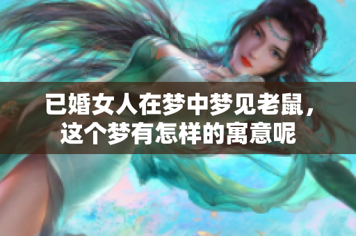 已婚女人在梦中梦见老鼠，这个梦有怎样的寓意呢