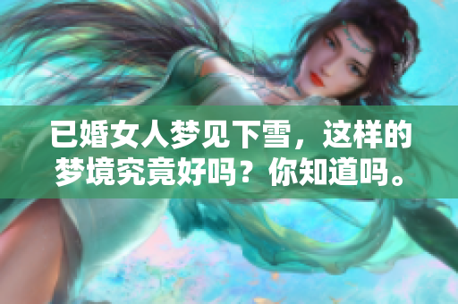 已婚女人梦见下雪，这样的梦境究竟好吗？你知道吗。