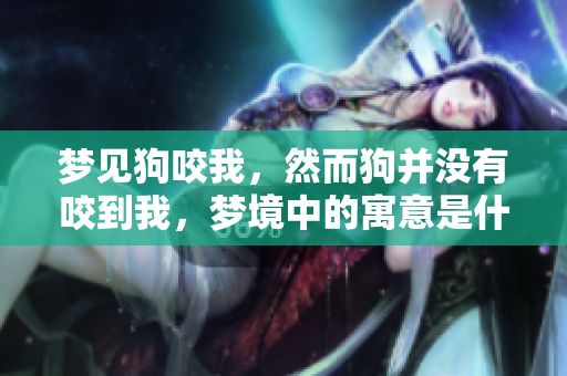 梦见狗咬我，然而狗并没有咬到我，梦境中的寓意是什么呢
