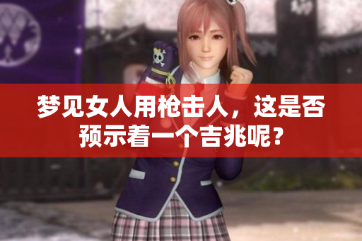 梦见女人用枪击人，这是否预示着一个吉兆呢？