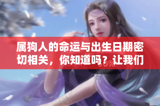 属狗人的命运与出生日期密切相关，你知道吗？让我们一起来解读吧