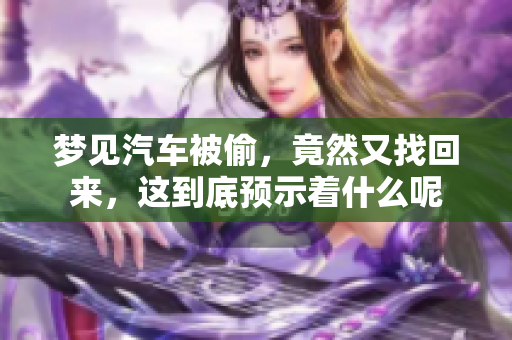 梦见汽车被偷，竟然又找回来，这到底预示着什么呢