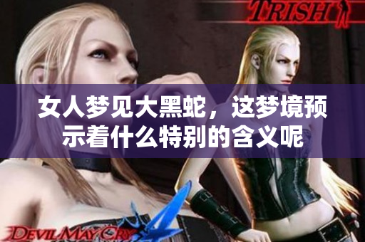 女人梦见大黑蛇，这梦境预示着什么特别的含义呢