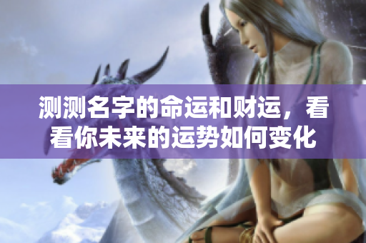 测测名字的命运和财运，看看你未来的运势如何变化