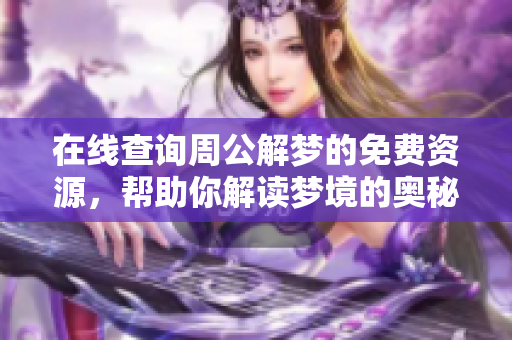 在线查询周公解梦的免费资源，帮助你解读梦境的奥秘