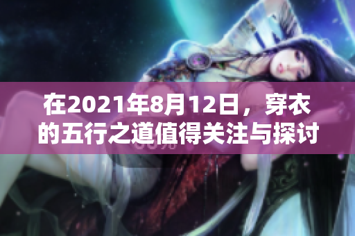 在2021年8月12日，穿衣的五行之道值得关注与探讨。