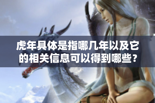 虎年具体是指哪几年以及它的相关信息可以得到哪些？