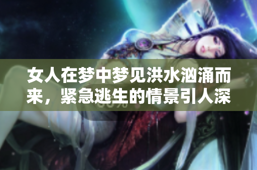 女人在梦中梦见洪水汹涌而来，紧急逃生的情景引人深思