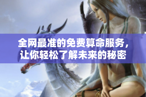 全网最准的免费算命服务，让你轻松了解未来的秘密