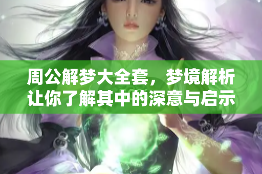 周公解梦大全套，梦境解析让你了解其中的深意与启示
