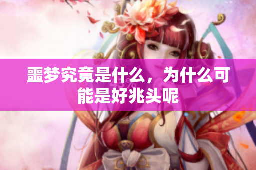 噩梦究竟是什么，为什么可能是好兆头呢