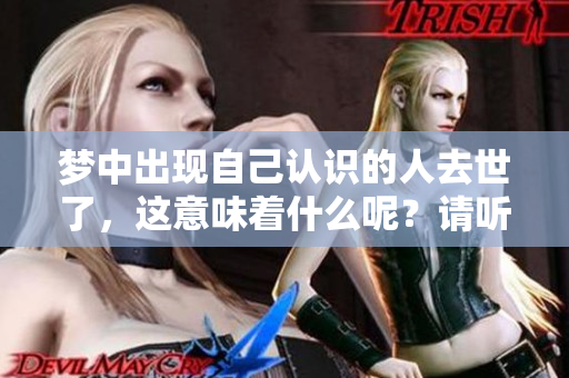 梦中出现自己认识的人去世了，这意味着什么呢？请听听这个梦的解读。