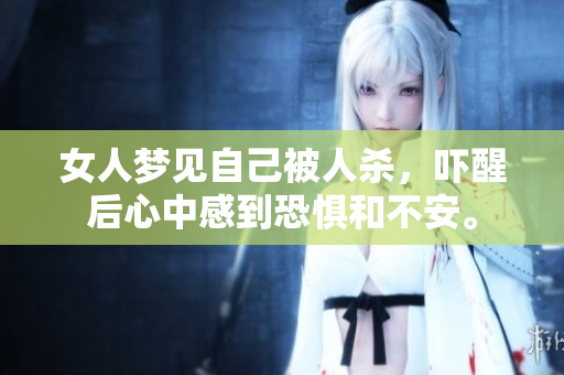女人梦见自己被人杀，吓醒后心中感到恐惧和不安。