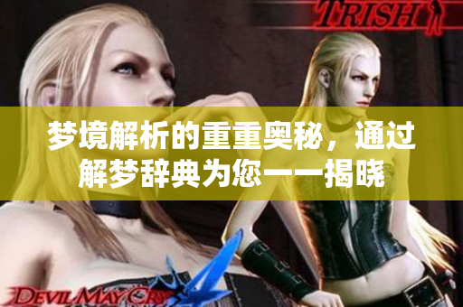 梦境解析的重重奥秘，通过解梦辞典为您一一揭晓