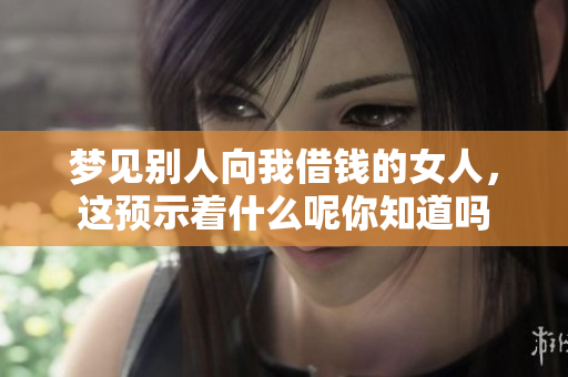 梦见别人向我借钱的女人，这预示着什么呢你知道吗