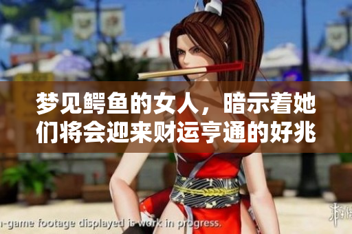 梦见鳄鱼的女人，暗示着她们将会迎来财运亨通的好兆头