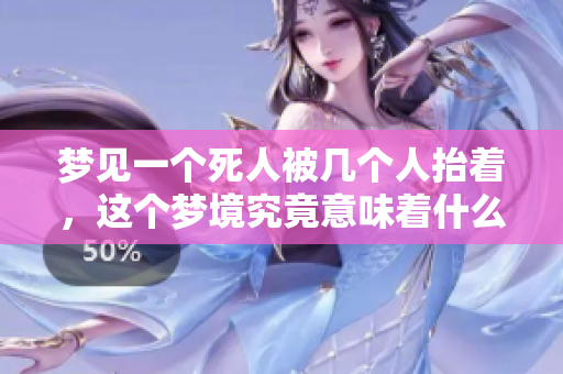 梦见一个死人被几个人抬着，这个梦境究竟意味着什么呢