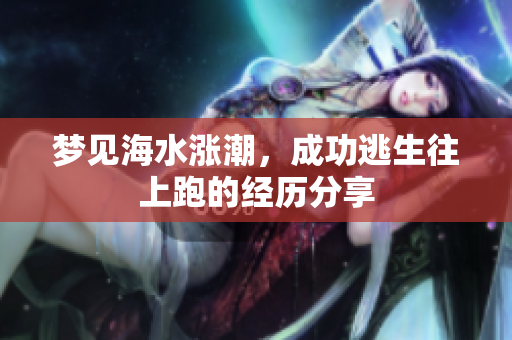 梦见海水涨潮，成功逃生往上跑的经历分享