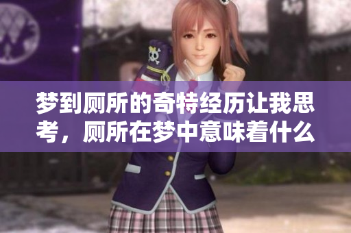 梦到厕所的奇特经历让我思考，厕所在梦中意味着什么呢