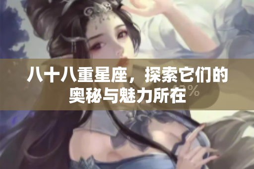 八十八重星座，探索它们的奥秘与魅力所在