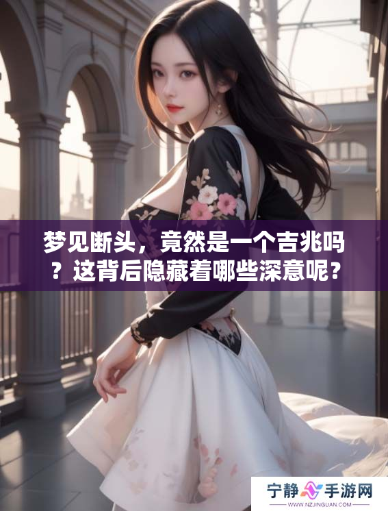 梦见断头，竟然是一个吉兆吗？这背后隐藏着哪些深意呢？