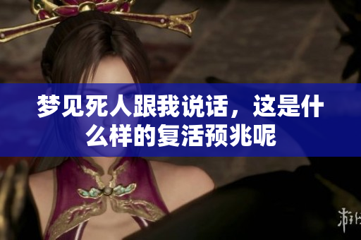 梦见死人跟我说话，这是什么样的复活预兆呢