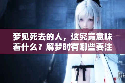 梦见死去的人，这究竟意味着什么？解梦时有哪些要注意的预兆呢