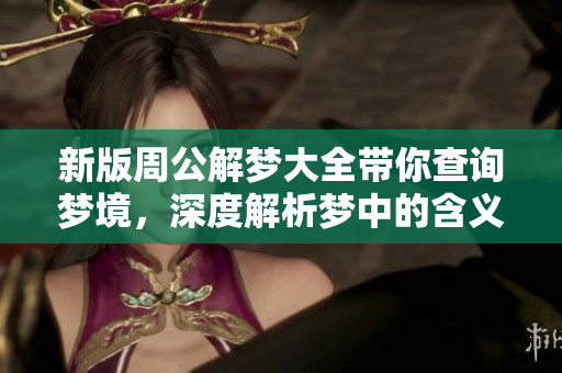 新版周公解梦大全带你查询梦境，深度解析梦中的含义与密码