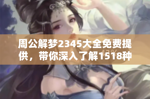周公解梦2345大全免费提供，带你深入了解1518种梦境解析