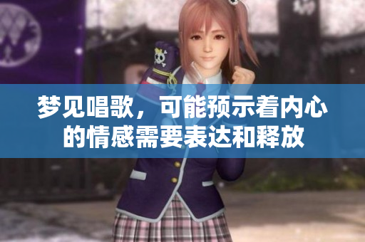 梦见唱歌，可能预示着内心的情感需要表达和释放