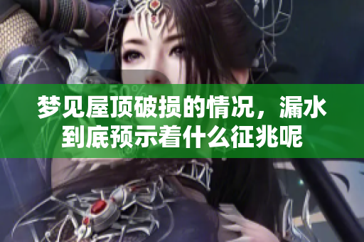 梦见屋顶破损的情况，漏水到底预示着什么征兆呢