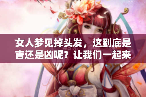 女人梦见掉头发，这到底是吉还是凶呢？让我们一起来探讨一下。