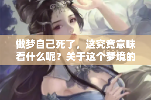 做梦自己死了，这究竟意味着什么呢？关于这个梦境的解析与探讨。