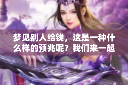 梦见别人给钱，这是一种什么样的预兆呢？我们来一起探索一下。