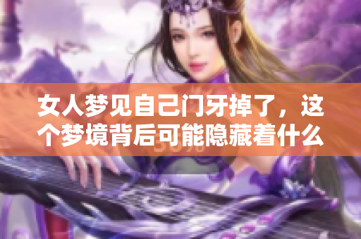 女人梦见自己门牙掉了，这个梦境背后可能隐藏着什么深意呢