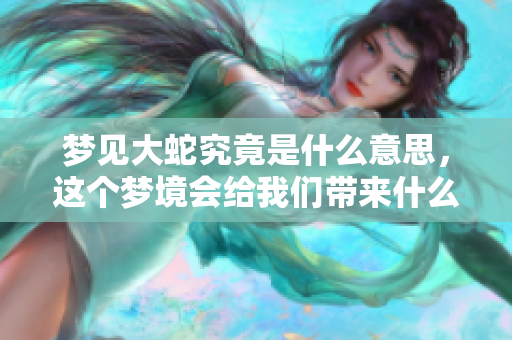 梦见大蛇究竟是什么意思，这个梦境会给我们带来什么启示呢